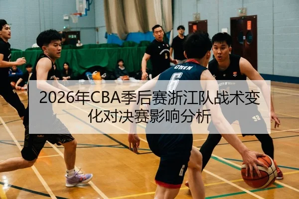 2026年CBA季后赛浙江队战术变化对决赛影响分析