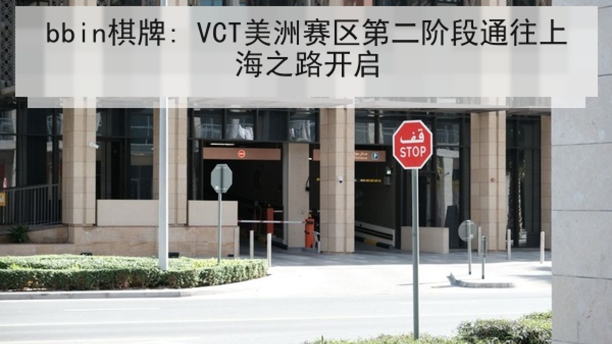 bbin棋牌: VCT美洲赛区第二阶段通往上海之路开启