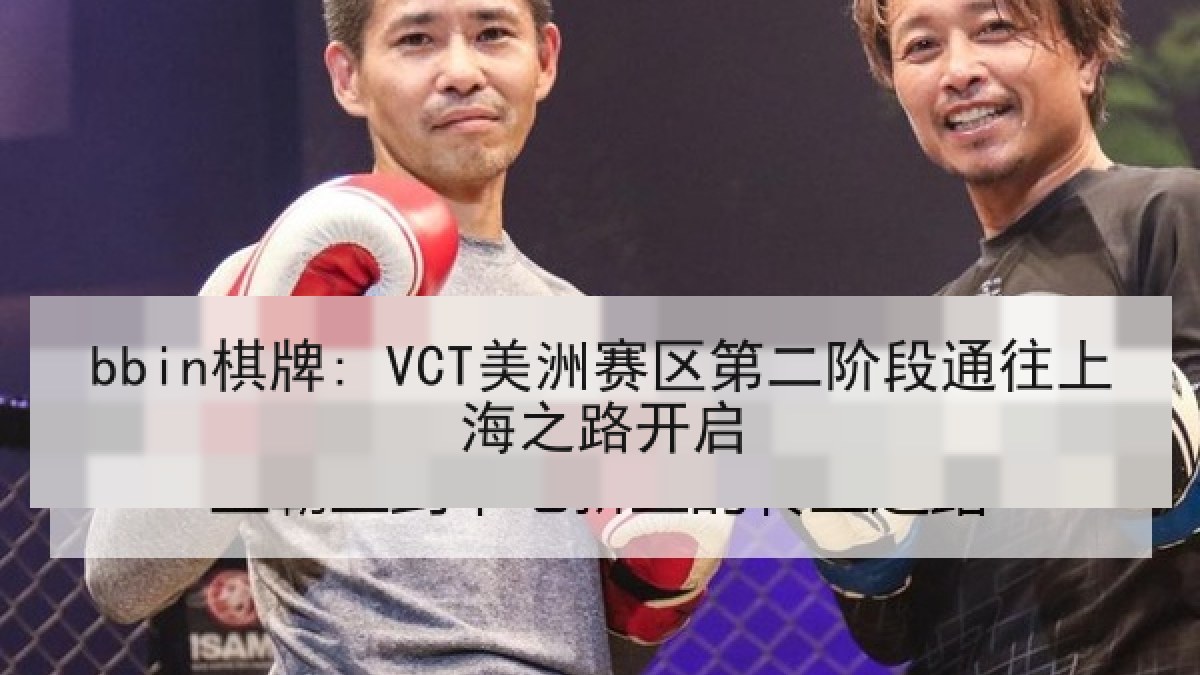 bbin棋牌: VCT美洲赛区第二阶段通往上海之路开启