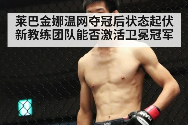莱巴金娜温网夺冠后状态起伏 新教练团队能否激活卫冕冠军