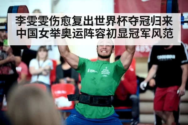 李雯雯伤愈复出世界杯夺冠归来 中国女举奥运阵容初显冠军风范