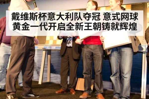 戴维斯杯意大利队夺冠 意式网球黄金一代开启全新王朝铸就辉煌