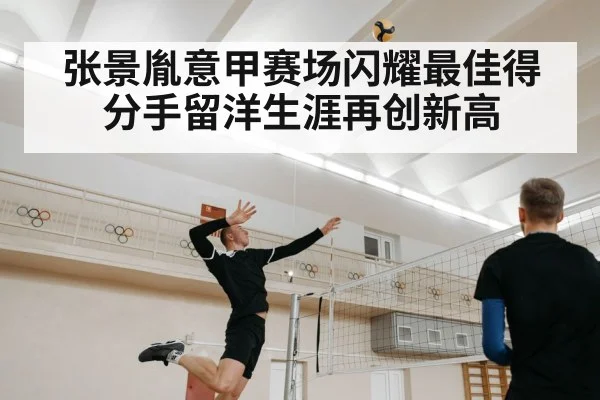 张景胤意甲赛场闪耀最佳得分手留洋生涯再创新高