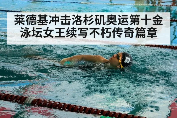 莱德基冲击洛杉矶奥运第十金 泳坛女王续写不朽传奇篇章