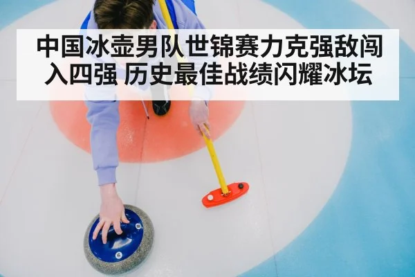 中国冰壶男队世锦赛力克强敌闯入四强 历史最佳战绩闪耀冰坛